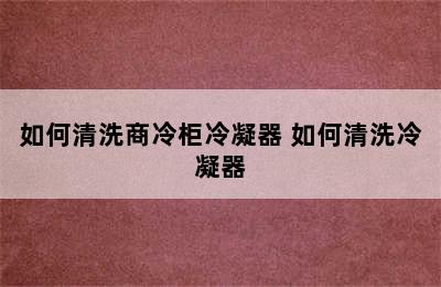 如何清洗商冷柜冷凝器 如何清洗冷凝器